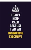 I can't Keep Calm Because I Am An Engineering Executive: Motivational and inspirational career blank lined gift notebook with matte finish