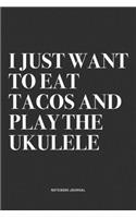 I Just Want To Eat Tacos And Play The Ukulele: A 6x9 Inch Diary Notebook Journal With A Bold Text Font Slogan On A Matte Cover and 120 Blank Lined Pages Makes A Great Alternative To A Card