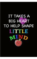 It Takes A Big Heart To Help Shape Little Mind: College Ruled Lined Journal/Notebook, Appreciate Gift for Teacher Professor Mother for Writing Notes Ideas Classwork Diary