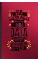 We Do Precision Guess Work Based on Unreliable Data Provided by Those with Questionable Knowledge