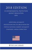 Additional Air Quality Designations for the 2006 24-Hour Fine Particle National Ambient Air Quality Standards, 110(k)(6) Correction (US Environmental Protection Agency Regulation) (EPA) (2018 Edition)