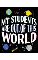 My Students Are Out Of This World: Teacher Science Space Themed Composition Notebook 7.5 x 9.25 Inches 100 Wide Ruled Pages Journal Diary Astronomy Physics