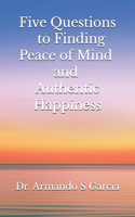 Five Questions to Finding Peace of Mind and Authentic Happiness