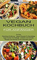 Vegan Kochbuch Für Anfänger: Für Eine Fleischlose Ernährung - Vegane Rezepte Für Berufstätige (Vegan Kochen Für Anfänger - Einfache Und Schnelle Rezepte Und Gerichte Für Ein Ges