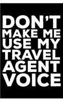 Don't Make Me Use My Travel Agent Voice: 6x9 Notebook, Ruled, Funny Writing Notebook, Journal for Work, Daily Diary, Planner, Organizer for Travel Agents