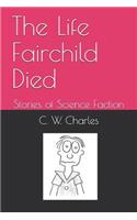 Life Fairchild Died: Stories of Science Faction