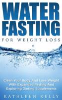 Water Fasting for Weight Loss: Clean Your Body and Lose Weight with Expanded Fasting and Explore Dieting Supplements