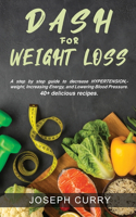 Dash for weight loss: A step-by-step guide to decrease HYPERTENSION, weight, Increasing Energy, and Lowering Blood Pressure. 40+ delicious recipes.