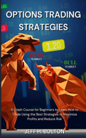 Options Trading Strategies: A Crash Course for Beginners to Learn How to Trade Using the Best Strategies to Maximize Profits and Reduce Risk