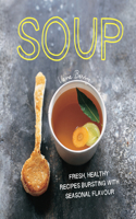 Soup: Fresh, Healthy Recipes Bursting in Seasonal Flavour