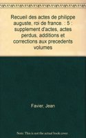 Recueil des actes de Philippe Auguste, roi de France. Tome V: Suppléments d'actes, actes perdus, additions et corrections aux précédents volumes(0 Chartes et Diplômes Relatifs à l'Histoire de France)