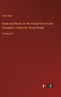 Haste and Waste; Or, the Young Pilot of Lake Champlain, A Story for Young People: in large print