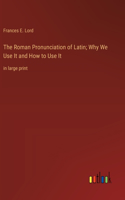 The Roman Pronunciation of Latin; Why We Use It and How to Use It