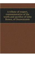 A Tribute of Respect, Commemorative of the Worth and Sacrifice of John Brown, of Ossawatomie