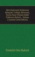 Metrologicorum Scriptorum Reliquiae: Collegit, Recensuit, Partim Nune Primum Edidit Fridericus Hultsch ., Volume 2 (Ancient Greek Edition)