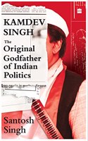 Kamdev Singh: The Original Godfather of Indian Politics