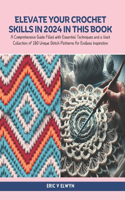 Elevate Your Crochet Skills in 2024 in this Book: A Comprehensive Guide Filled with Essential Techniques and a Vast Collection of 180 Unique Stitch Patterns for Endless Inspiration