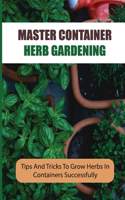 Master Container Herb Gardening: Tips And Tricks To Grow Herbs In Containers Successfully