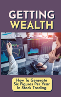 Getting Wealth: How To Generate Six Figures Per Year In Stock Trading: How To Create Real Income Streams