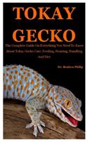 Tokay Gecko: The Complete Guide On Everything You Need To Know About Tokay Gecko Care, Feeding, Housing, Handling And Diet