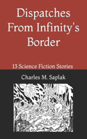 Dispatches From Infinity's Border: 13 Science Fiction Stories by Charles M. Saplak