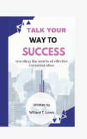 Talk Your Way to Succ&#1077;ss: Unveiling th&#1077; Secrets of Effective Communication