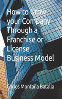 How to Grow your Company Through a Franchise or License Business Model