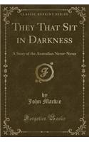 They That Sit in Darkness: A Story of the Australian Never-Never (Classic Reprint)