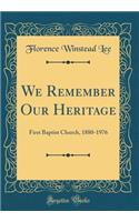 We Remember Our Heritage: First Baptist Church, 1880-1976 (Classic Reprint)