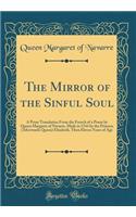 The Mirror of the Sinful Soul: A Prose Translation from the French of a Poem by Queen Margaret of Navarre, Made in 1544 by the Princess (Afterwards Queen) Elizabeth, Then Eleven Years of Age (Classic Reprint)