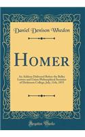 Homer: An Address Delivered Before the Belles Lettres and Union Philosophical Societies of Dickinson College, July, 11th, 1855 (Classic Reprint)