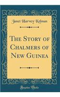 The Story of Chalmers of New Guinea (Classic Reprint)