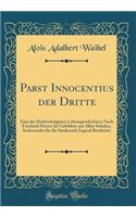 Pabst Innocentius Der Dritte: Eine Der DenkwÃ¼rdigsten Lebensgeschichten; Nach Freidrich Hurter FÃ¼r Gebildete Aus Allen StÃ¤nden, Insbesondre FÃ¼r Die Studirende Jugend Bearbeitet (Classic Reprint)