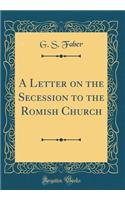 A Letter on the Secession to the Romish Church (Classic Reprint)