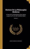 Histoire De La Philosophie Moderne: A Partir De La Renaissance Des Lettres Jusqu'à La Fin Du Dix-Huitième Siècle; Volume 1