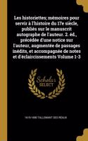 Les Historiettes; Mémoires Pour Servir À l'Histoire Du 17e Siècle, Publiés Sur Le Manuscrit Autographe de l'Auteur. 2. Éd., Précédée d'Une Notice Sur l'Auteur, Augmentée de Passages Inédits, Et Accompagnée de Notes Et d'Éclaircissements Volume 1-3