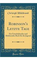 Robinson's Letzte Tage: Ein Unterhaltendes und Belehrendes Buch für die Jugend (Classic Reprint)