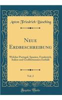 Neue Erdbeschreibung, Vol. 2: Welcher Portugal, Spanien, Frankreich, Italien und Großbritannien Enthält (Classic Reprint)
