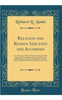 Religion and Reason Adjusted and Accorded: Or, a Discourse, Wherein Divine Revelation Is Made Appear to Be a Congruous and Connatural Way of Affording Proper Means for Making Man Eternally Happy Through the Perfecting of His Rational Nature