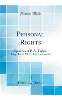 Personal Rights: Speeches of P. A. Taylor, Esq., Late M. P. for Leicester (Classic Reprint)