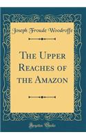 The Upper Reaches of the Amazon (Classic Reprint)
