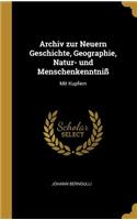 Archiv zur Neuern Geschichte, Geographie, Natur- und Menschenkenntniß: Mit Kupfern