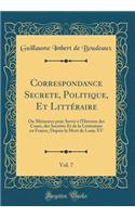 Correspondance Secrete, Politique, Et Littéraire, Vol. 7: Ou Mémoires pour Servir à l'Histoire des Cours, des Sociétés Et de la Littérature en France, Depuis la Mort de Louis XV (Classic Reprint)