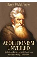 Abolitionism Unveiled: Its Origin, Progress, and Pernicious Tendency Fully Developed