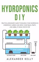 Hydroponic DIY: A practical beginner's guide to building your inexpensive hydroponic garden and grow vegetables, fruits and herbs at home step by step