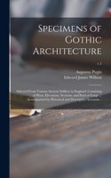 Specimens of Gothic Architecture; Selected From Various Ancient Edifices in England