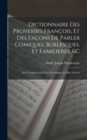 Dictionnaire Des Proverbes François, Et Des Façons De Parler Comiques, Burlesques, Et Familieres, &c: Avec L'explication Et Les Etymologies Le Plus Avérées