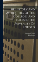 History And Antiquities Of The Colleges And Halls In The University Of Oxford