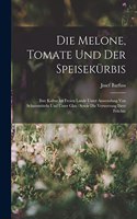 Melone, Tomate Und Der Speisekürbis: Ihre Kultur Im Freien Lande Unter Anwendung Von Schutzmitteln Und Unter Glas: Sowie Die Verwertung Ihrer Früchte