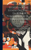 Estadistica Del Estado Del Perú En 1878 Á 1879 Publicada Por La Dirección Del Ramo...